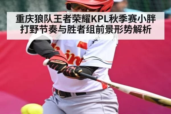 重庆狼队王者荣耀KPL秋季赛小胖打野节奏与胜者组前景形势解析