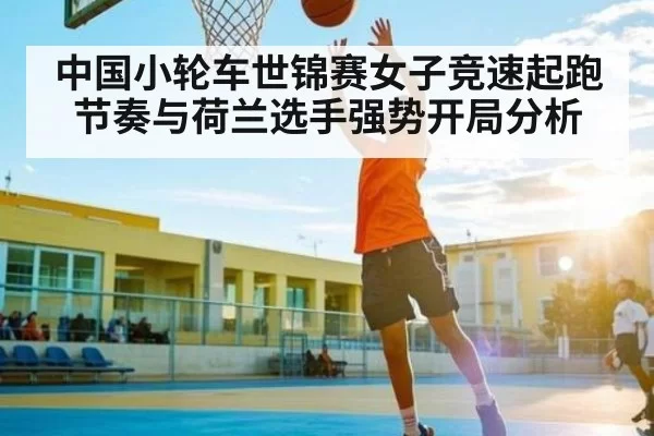 中国小轮车世锦赛女子竞速起跑节奏与荷兰选手强势开局分析
